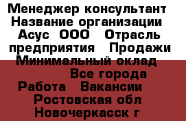 Менеджер-консультант › Название организации ­ Асус, ООО › Отрасль предприятия ­ Продажи › Минимальный оклад ­ 45 000 - Все города Работа » Вакансии   . Ростовская обл.,Новочеркасск г.